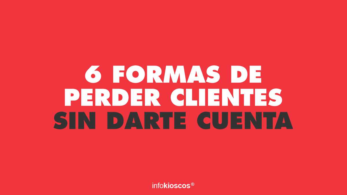 Seis formas de perder clientes sin darte cuenta
